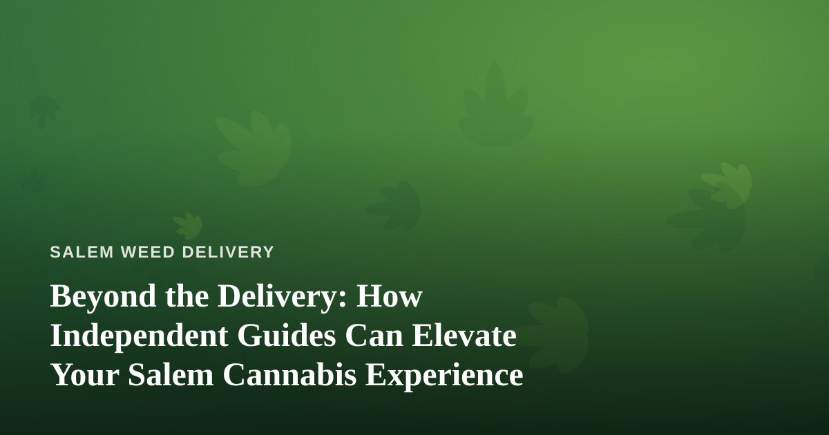Beyond the Delivery: How Independent Guides Can Elevate Your Salem Cannabis Experience