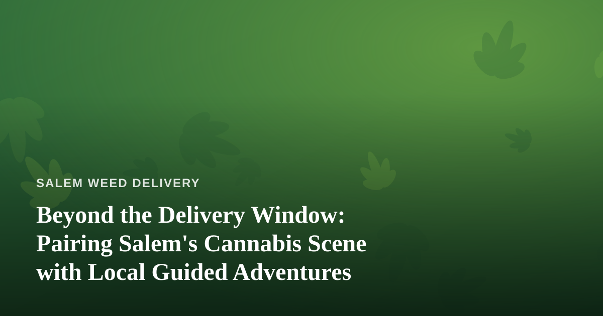 Beyond the Delivery Window: Pairing Salem’s Cannabis Scene with Local Guided Adventures