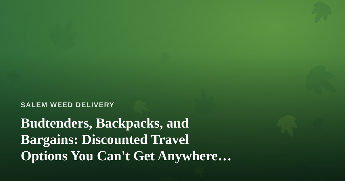 Budtenders, Backpacks, and Bargains: Discounted Travel Options You Can’t Get Anywhere Else