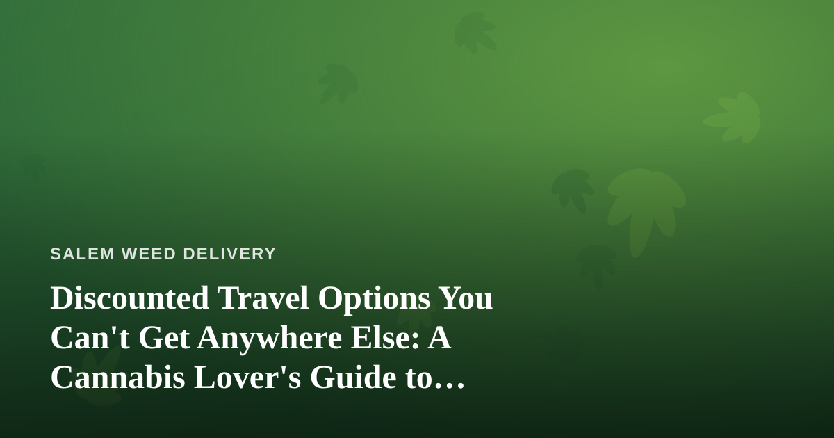 Discounted Travel Options You Can’t Get Anywhere Else: A Cannabis Lover’s Guide to Smarter Getaways