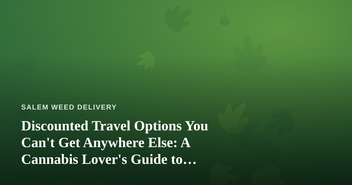 Discounted Travel Options You Can’t Get Anywhere Else: A Cannabis Lover’s Guide to Smarter Getaways