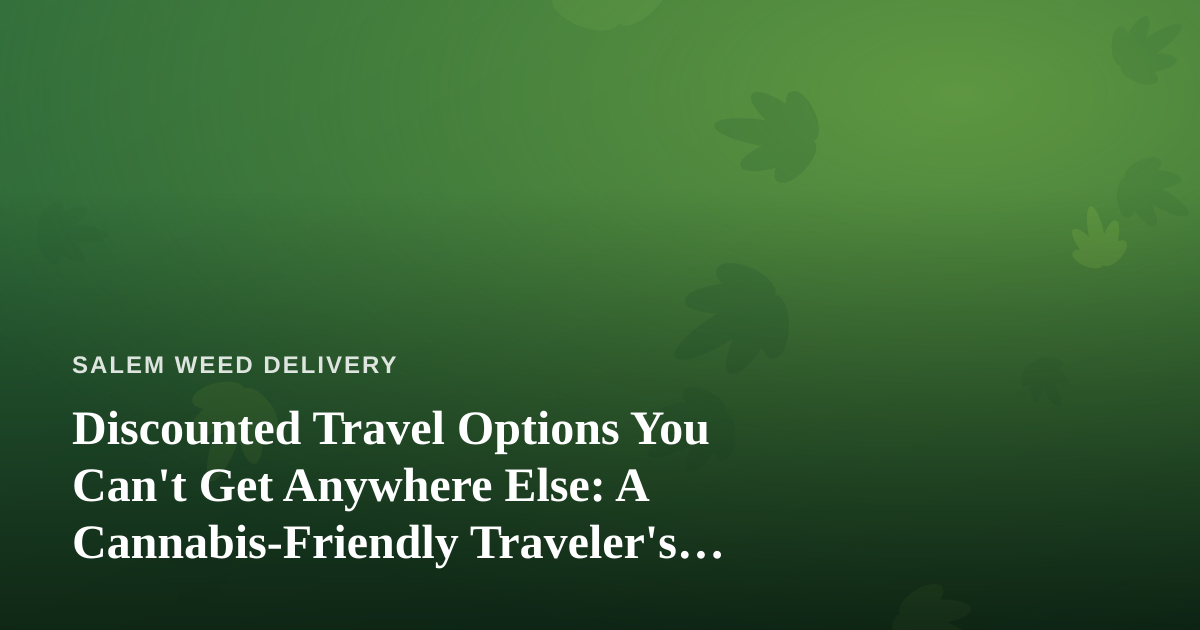 Discounted Travel Options You Can’t Get Anywhere Else: A Cannabis-Friendly Traveler’s Guide