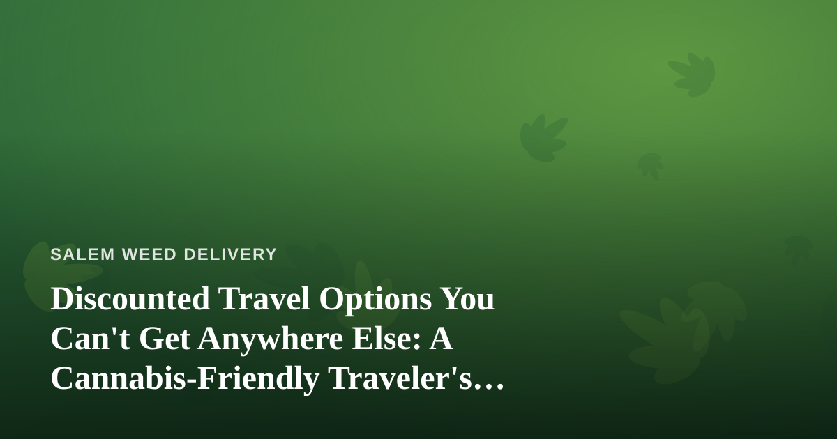 Discounted Travel Options You Can’t Get Anywhere Else: A Cannabis-Friendly Traveler’s Guide