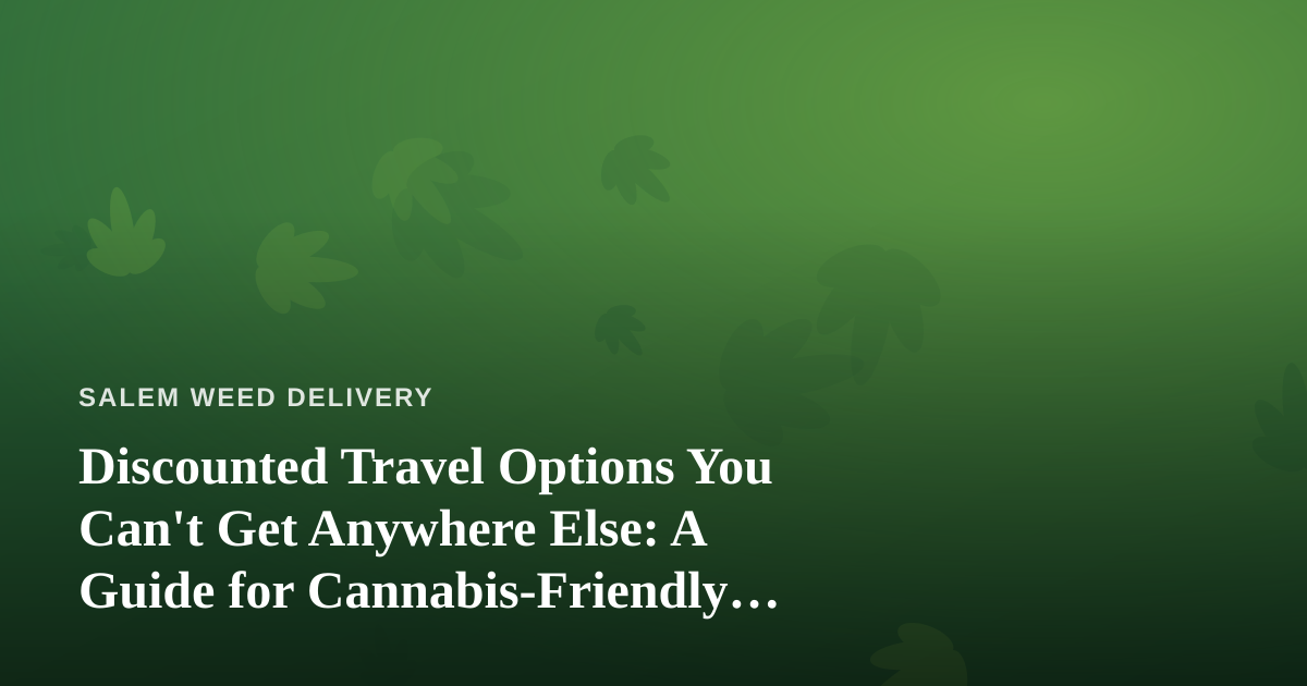 Discounted Travel Options You Can’t Get Anywhere Else: A Guide for Cannabis-Friendly Getaways