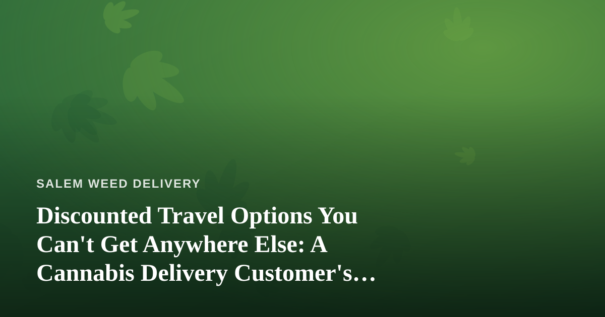 Discounted Travel Options You Can’t Get Anywhere Else: A Cannabis Delivery Customer’s Guide