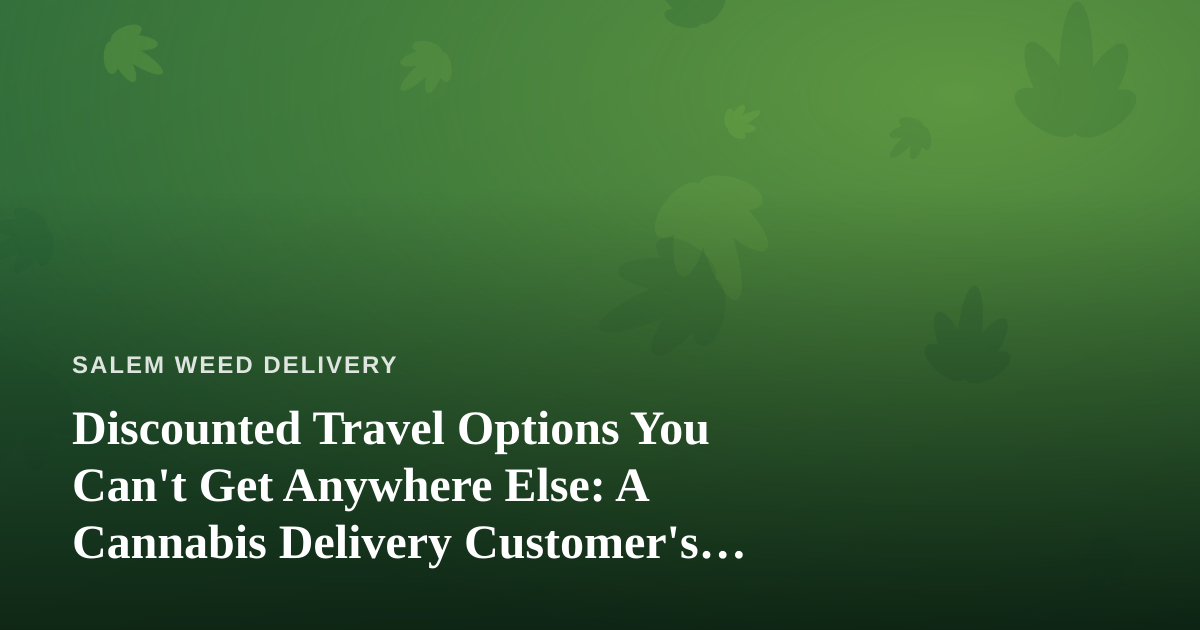 Discounted Travel Options You Can’t Get Anywhere Else: A Cannabis Delivery Customer’s Guide