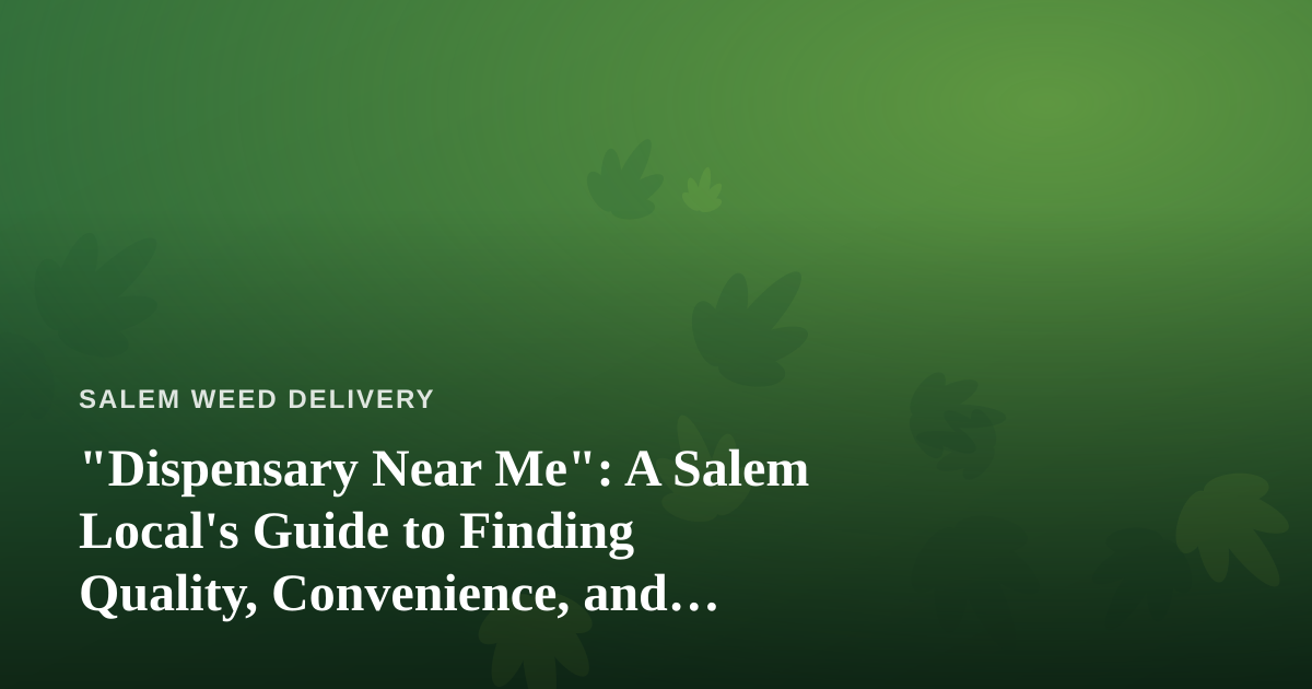 “Dispensary Near Me”: A Salem Local’s Guide to Finding Quality, Convenience, and Value