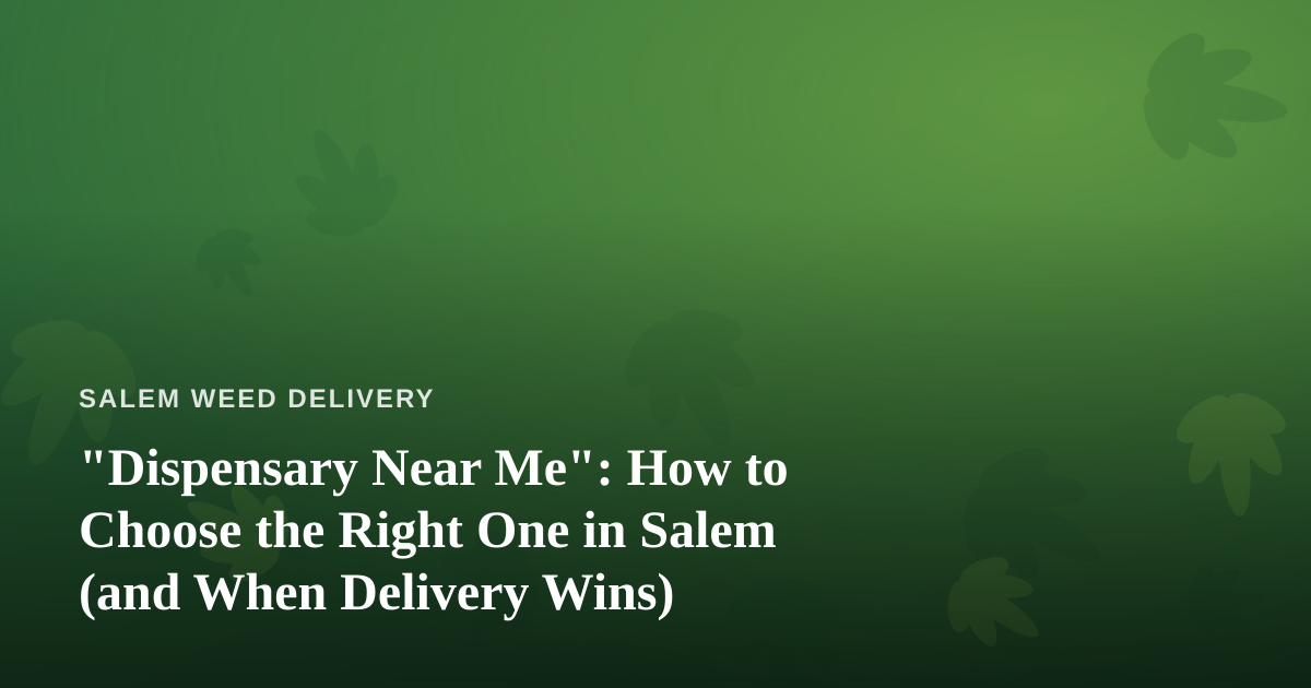 “Dispensary Near Me”: How to Choose the Right One in Salem (and When Delivery Wins)