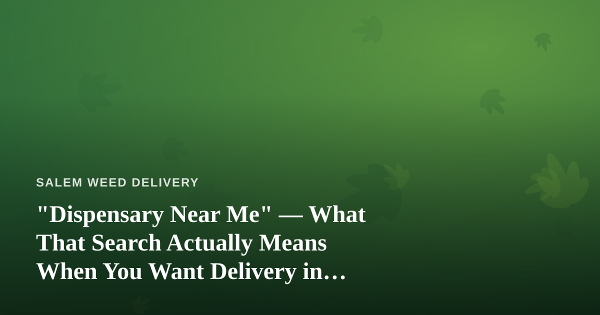 “Dispensary Near Me” — What That Search Actually Means When You Want Delivery in Salem