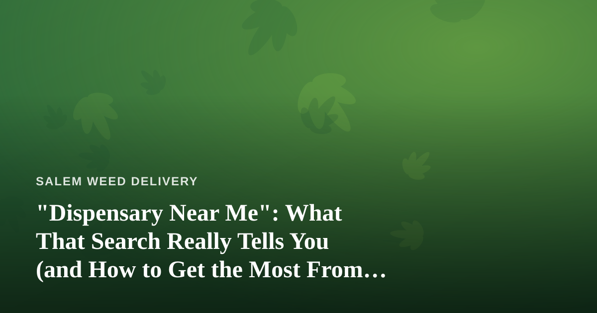 “Dispensary Near Me”: What That Search Really Tells You (and How to Get the Most From Delivery)