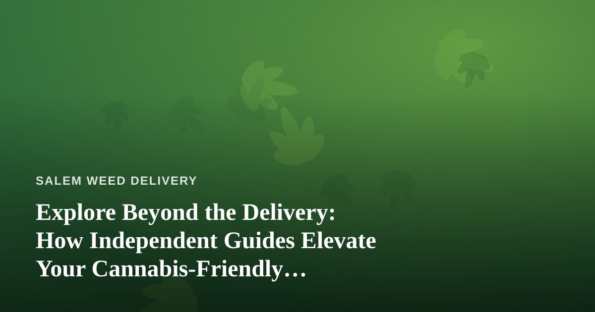 Explore Beyond the Delivery: How Independent Guides Elevate Your Cannabis-Friendly Adventures