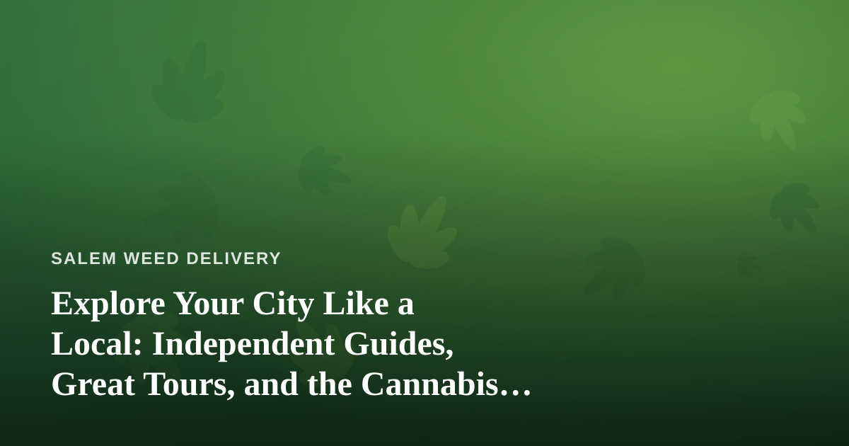 Explore Your City Like a Local: Independent Guides, Great Tours, and the Cannabis Delivery Advantage