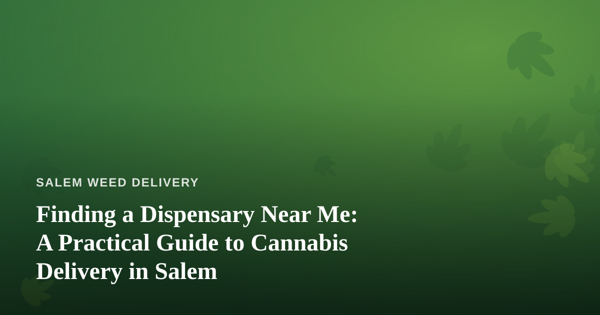 Finding a Dispensary Near Me: A Practical Guide to Cannabis Delivery in Salem