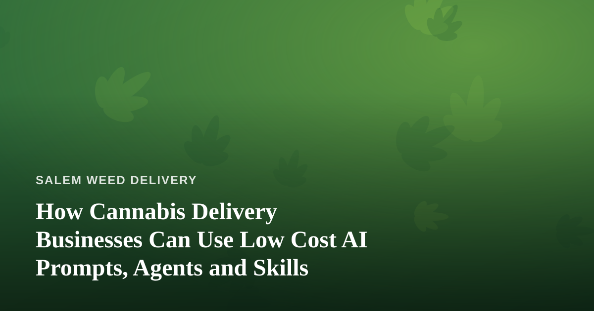 How Cannabis Delivery Businesses Can Use Low Cost AI Prompts, Agents and Skills
