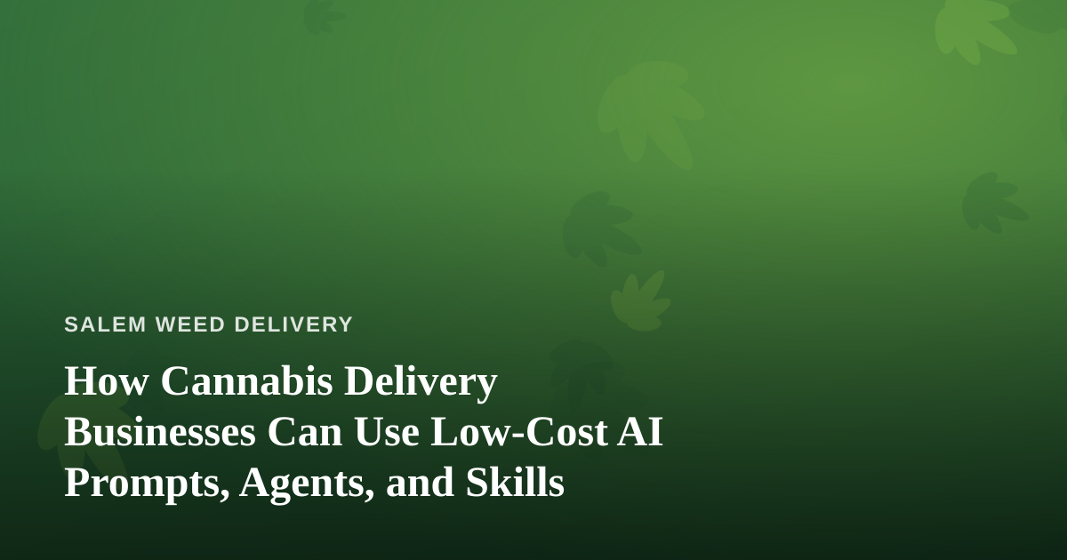 How Cannabis Delivery Businesses Can Use Low-Cost AI Prompts, Agents, and Skills