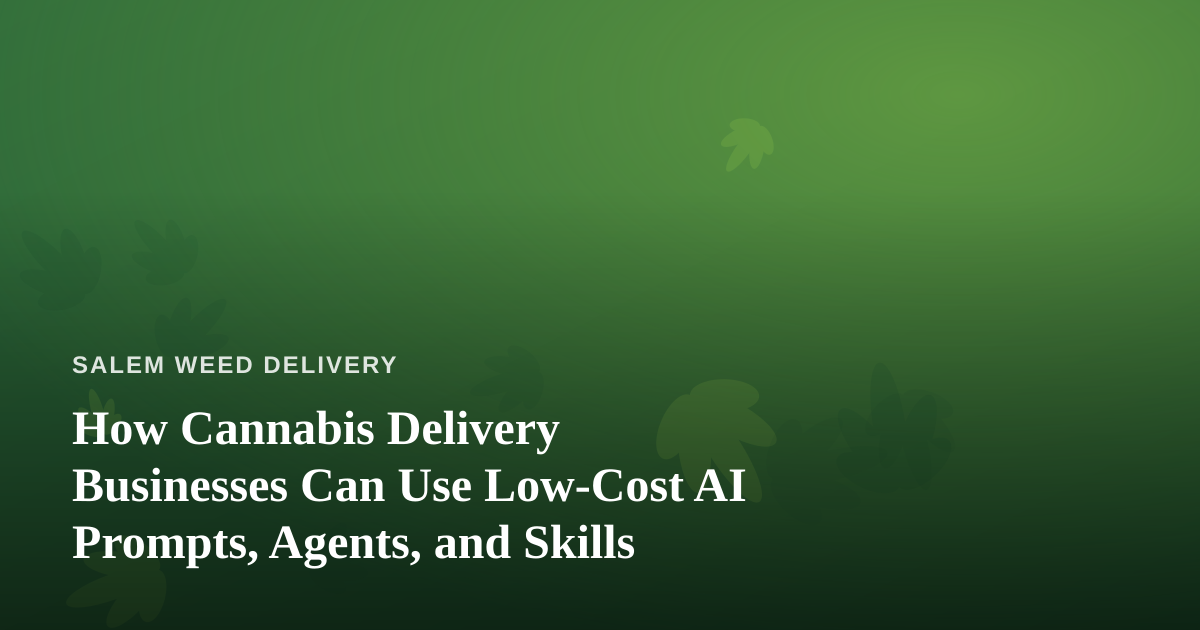 How Cannabis Delivery Businesses Can Use Low-Cost AI Prompts, Agents, and Skills