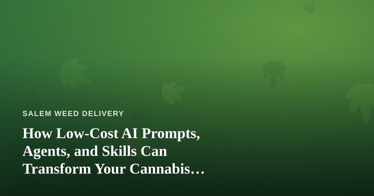 How Low-Cost AI Prompts, Agents, and Skills Can Transform Your Cannabis Delivery Business