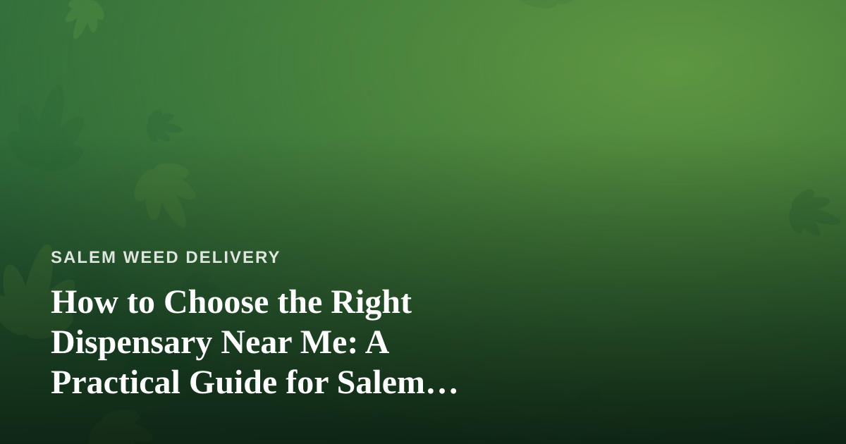 How to Choose the Right Dispensary Near Me: A Practical Guide for Salem Cannabis Shoppers