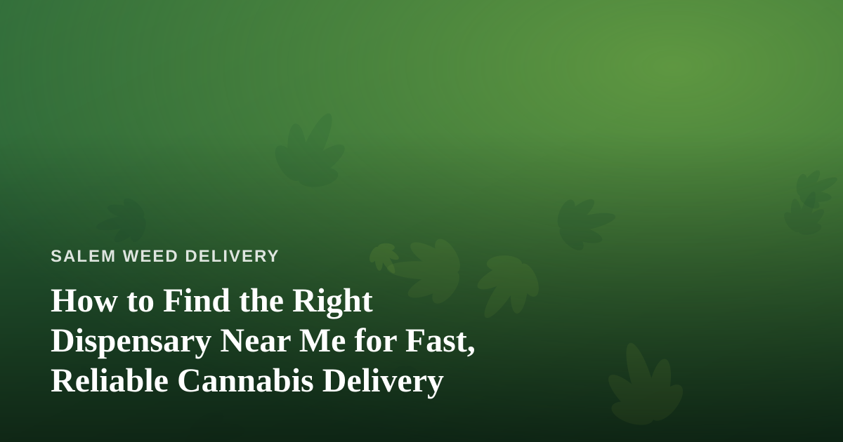 How to Find the Right Dispensary Near Me for Fast, Reliable Cannabis Delivery