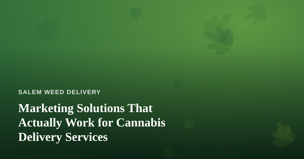 Marketing Solutions That Actually Work for Cannabis Delivery Services
