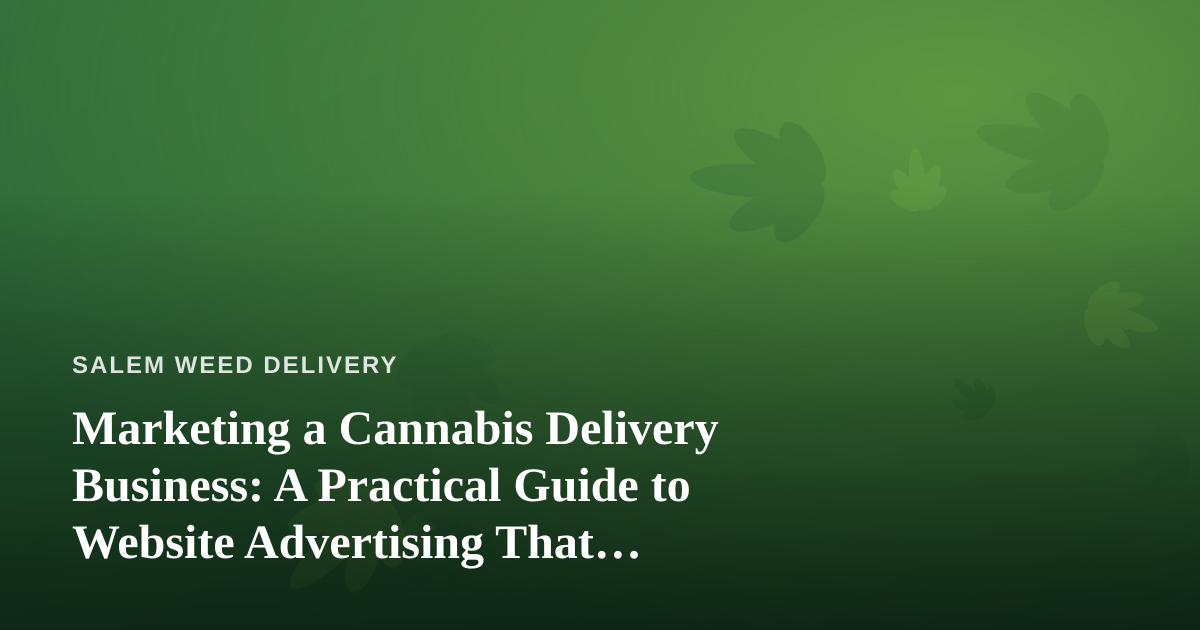 Marketing a Cannabis Delivery Business: A Practical Guide to Website Advertising That Actually Works