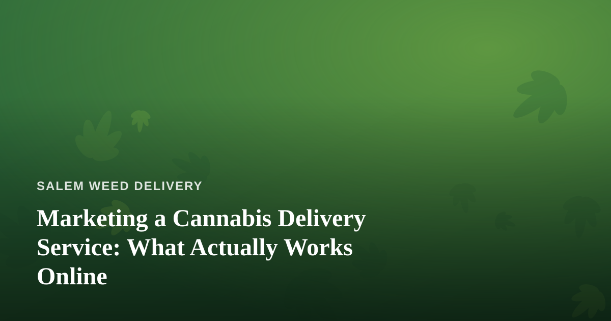 Marketing a Cannabis Delivery Service: What Actually Works Online
