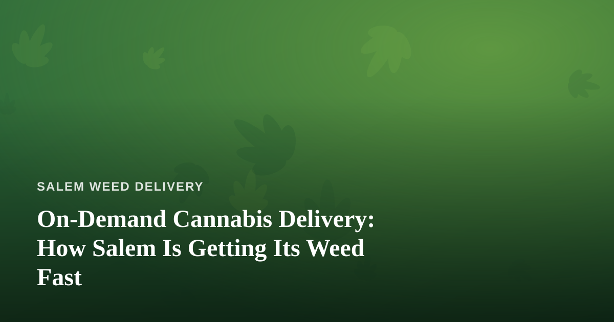 On-Demand Cannabis Delivery: How Salem Is Getting Its Weed Fast