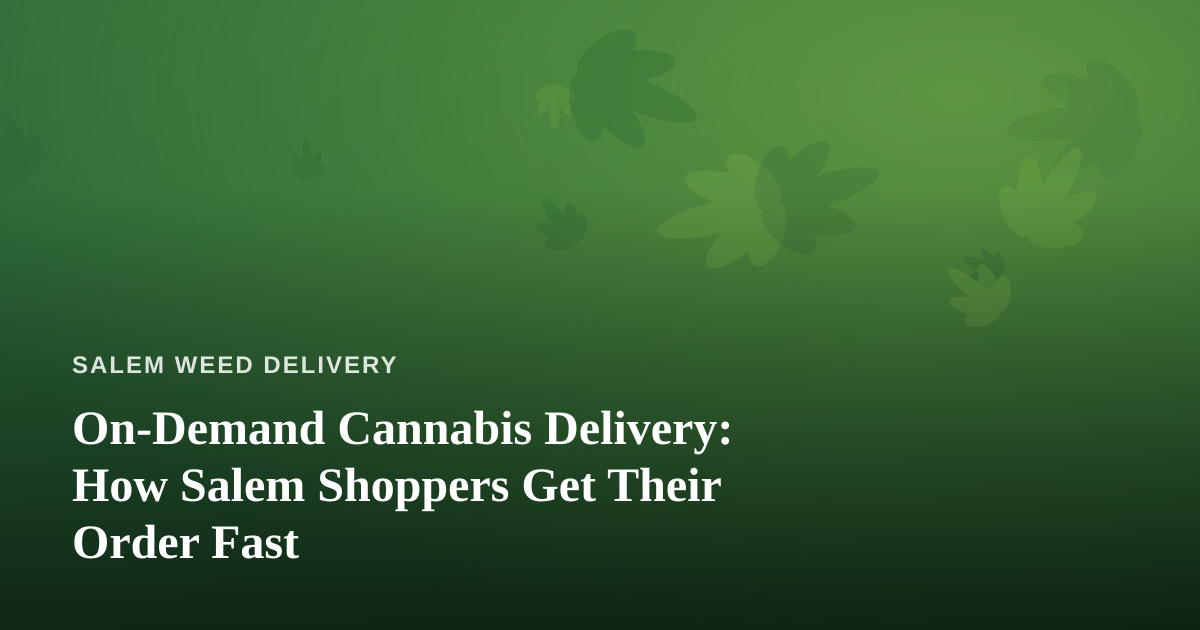 On-Demand Cannabis Delivery: How Salem Shoppers Get Their Order Fast
