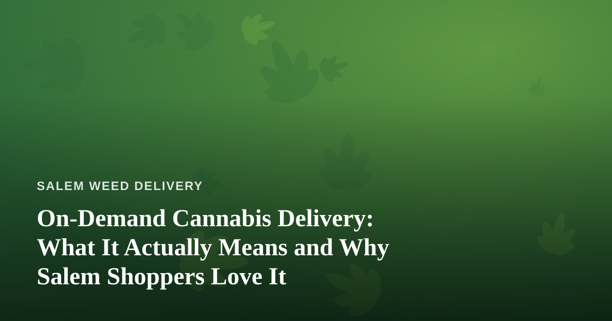 On-Demand Cannabis Delivery: What It Actually Means and Why Salem Shoppers Love It
