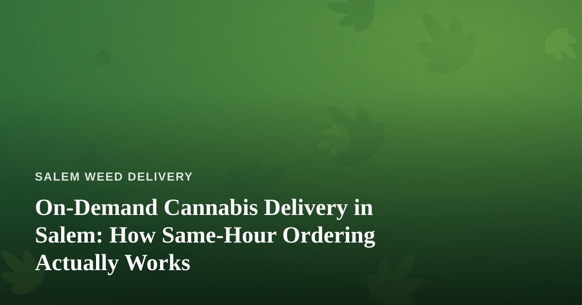 On-Demand Cannabis Delivery in Salem: How Same-Hour Ordering Actually Works