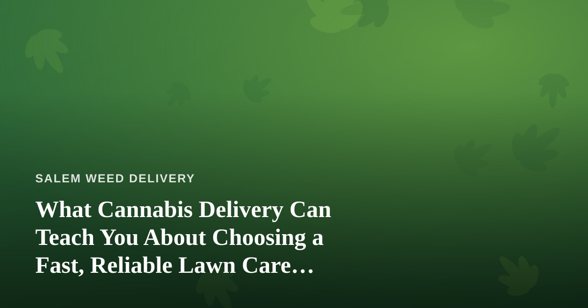 What Cannabis Delivery Can Teach You About Choosing a Fast, Reliable Lawn Care Company