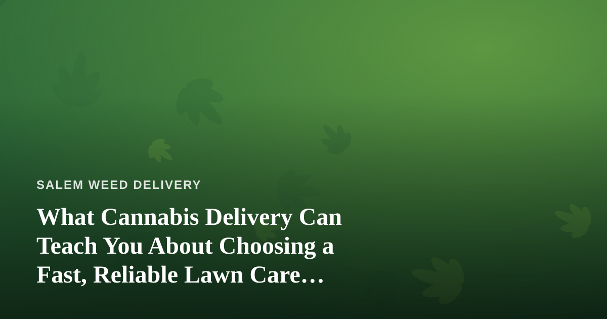 What Cannabis Delivery Can Teach You About Choosing a Fast, Reliable Lawn Care Company