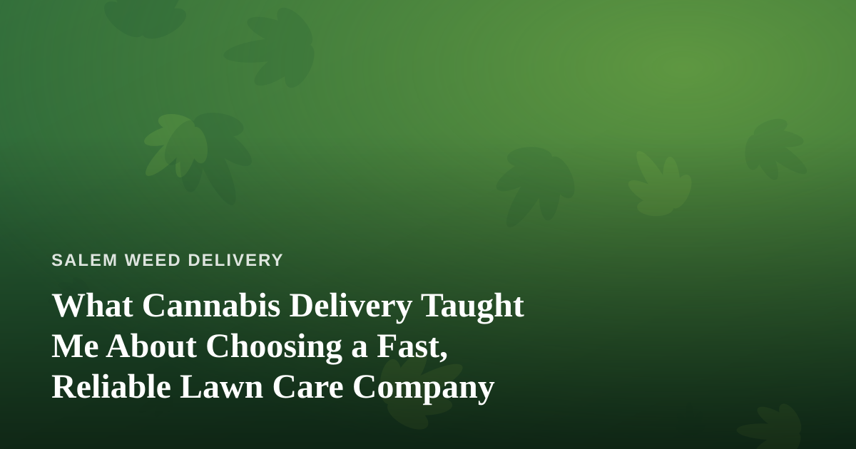 What Cannabis Delivery Taught Me About Choosing a Fast, Reliable Lawn Care Company