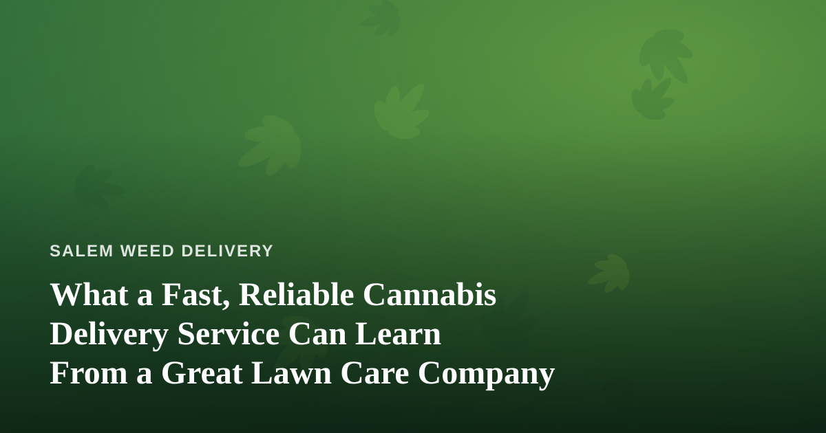 What a Fast, Reliable Cannabis Delivery Service Can Learn From a Great Lawn Care Company