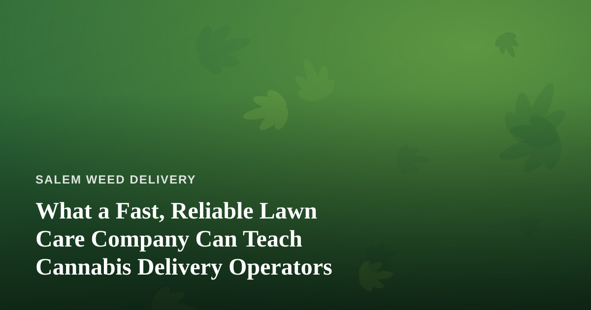 What a Fast, Reliable Lawn Care Company Can Teach Cannabis Delivery Operators