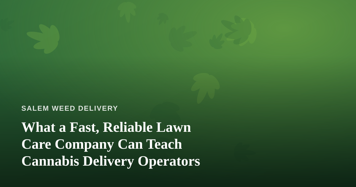 What a Fast, Reliable Lawn Care Company Can Teach Cannabis Delivery Operators