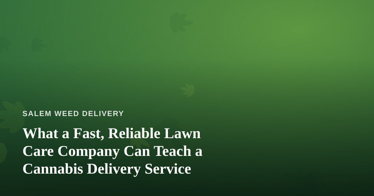 What a Fast, Reliable Lawn Care Company Can Teach a Cannabis Delivery Service
