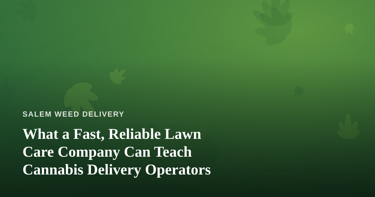 What a Fast, Reliable Lawn Care Company Can Teach Cannabis Delivery Operators