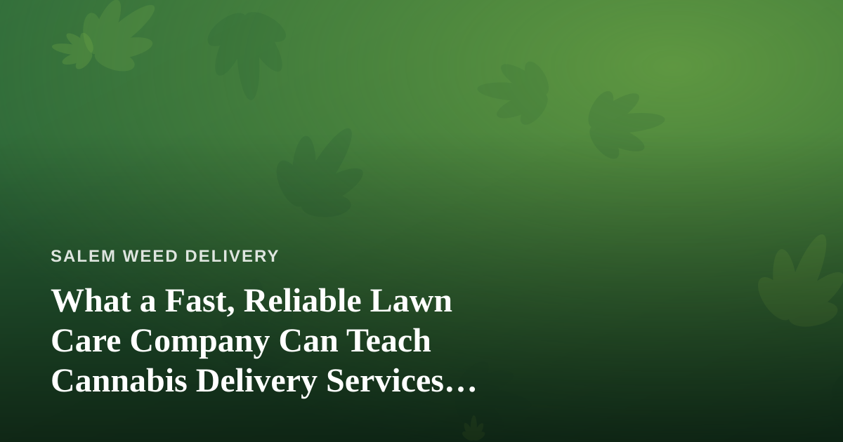 What a Fast, Reliable Lawn Care Company Can Teach Cannabis Delivery Services About Winning Customers