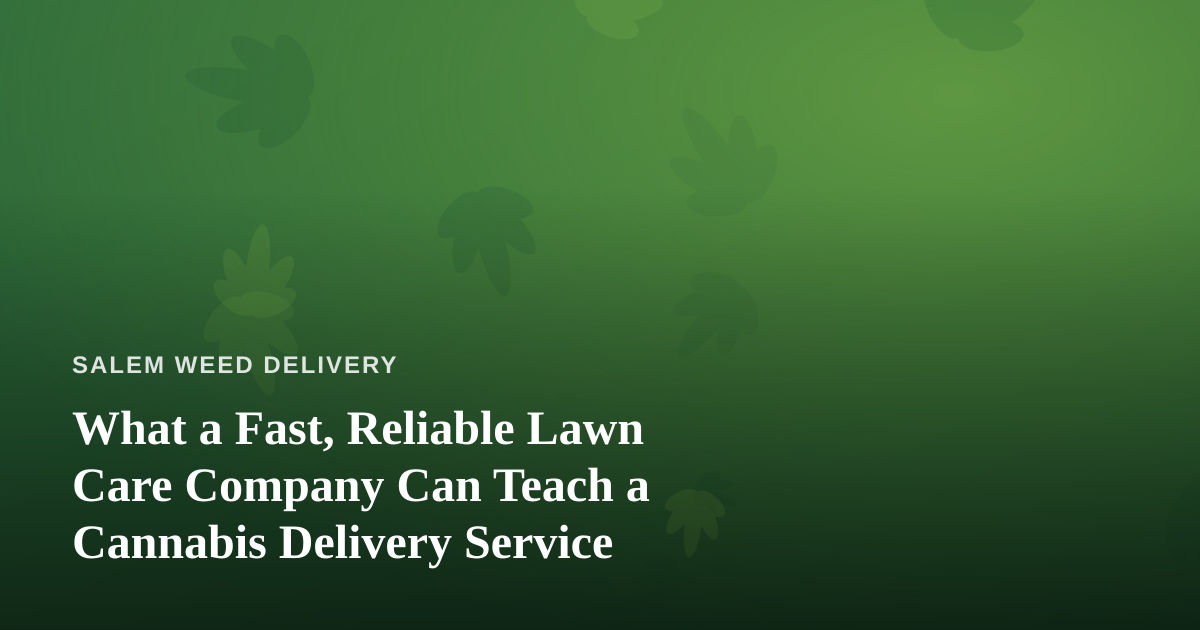 What a Fast, Reliable Lawn Care Company Can Teach a Cannabis Delivery Service