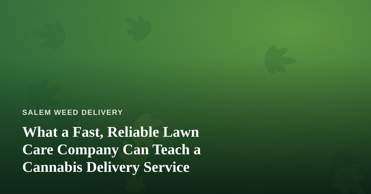 What a Fast, Reliable Lawn Care Company Can Teach a Cannabis Delivery Service