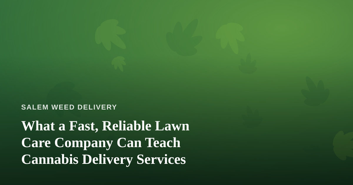 What a Fast, Reliable Lawn Care Company Can Teach Cannabis Delivery Services