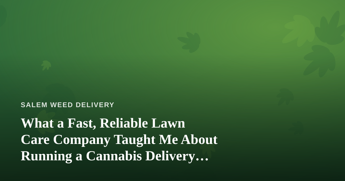 What a Fast, Reliable Lawn Care Company Taught Me About Running a Cannabis Delivery Service