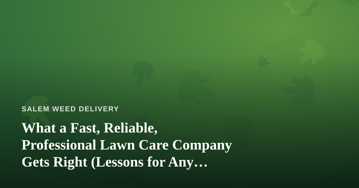 What a Fast, Reliable, Professional Lawn Care Company Gets Right (Lessons for Any Local Service)