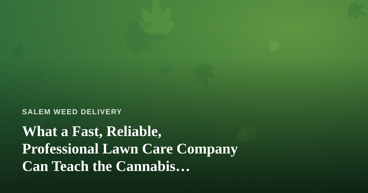 What a Fast, Reliable, Professional Lawn Care Company Can Teach the Cannabis Delivery Business