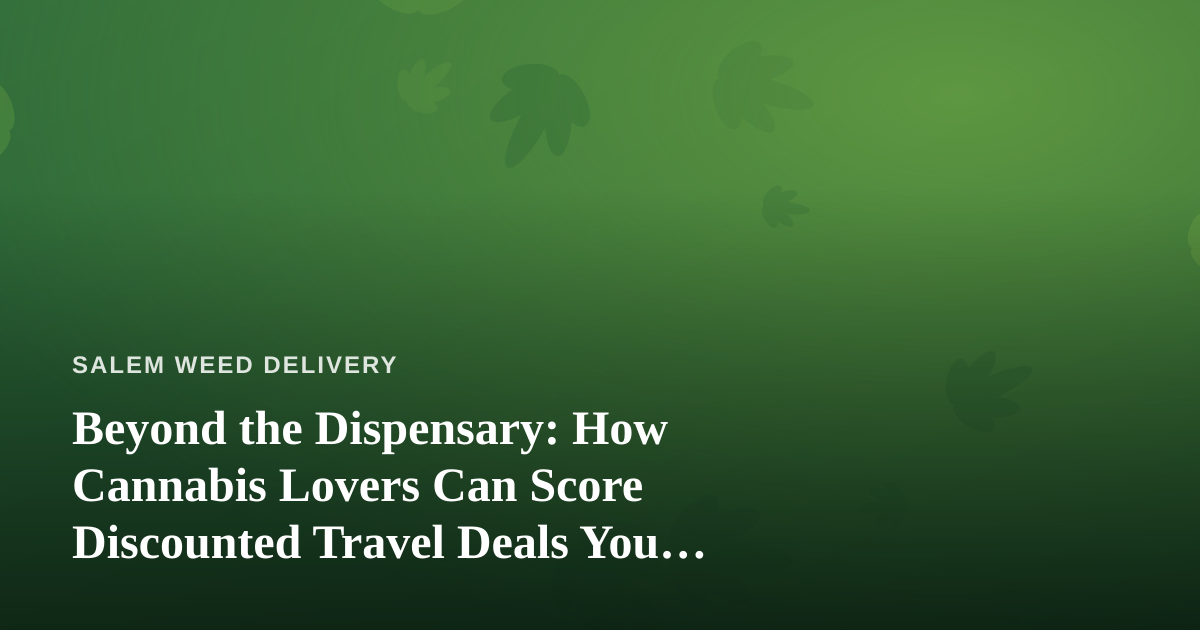 Beyond the Dispensary: How Cannabis Lovers Can Score Discounted Travel Deals You Won’t Find Elsewhere