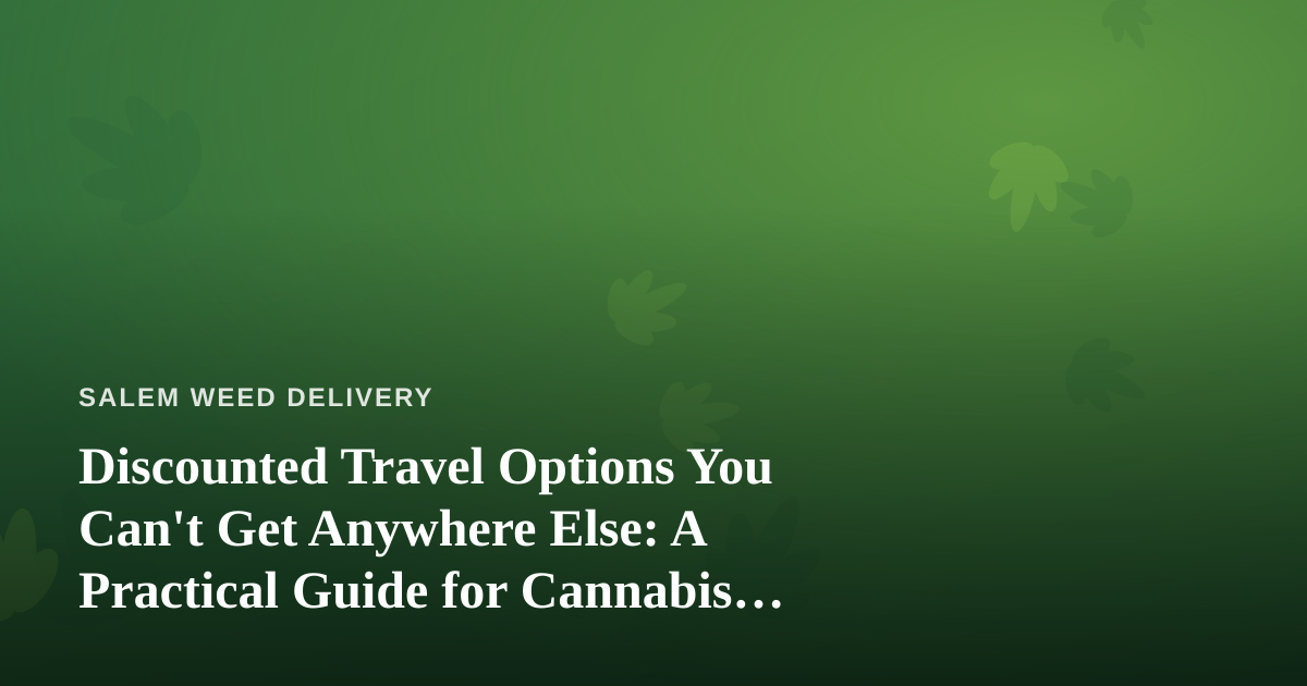 Discounted Travel Options You Can’t Get Anywhere Else: A Practical Guide for Cannabis Enthusiasts