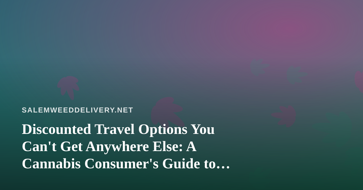 Discounted Travel Options You Can’t Get Anywhere Else: A Cannabis Consumer’s Guide to Smarter Getaways