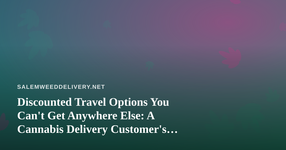Discounted Travel Options You Can’t Get Anywhere Else: A Cannabis Delivery Customer’s Guide