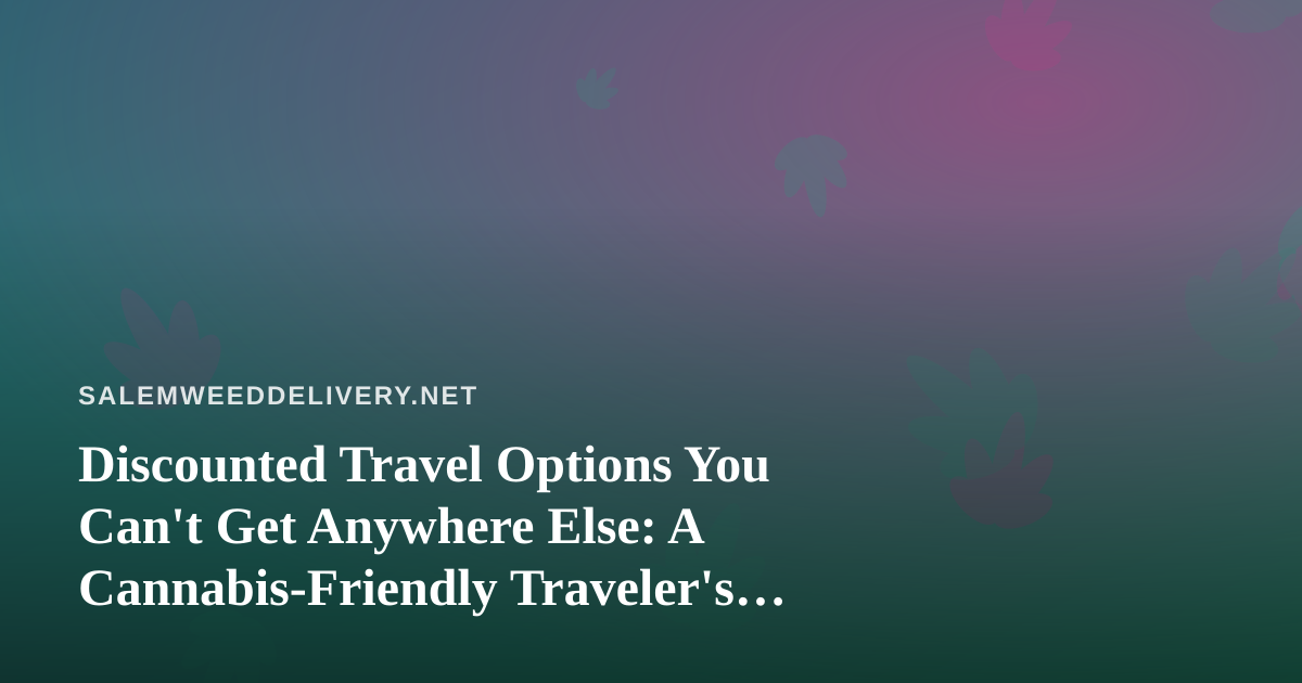 Discounted Travel Options You Can’t Get Anywhere Else: A Cannabis-Friendly Traveler’s Guide